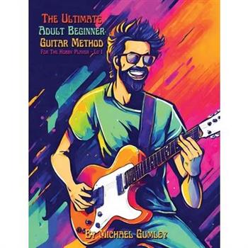 The Ultimate Adult Beginner Guitar Method Book For The Hobby Player