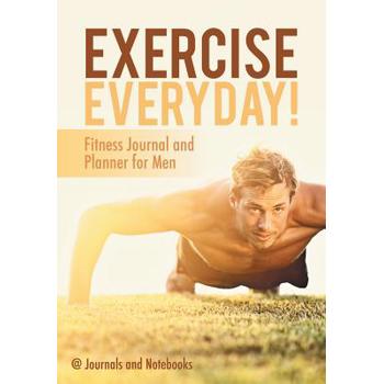 Exercise Everyday! Fitness Journal and Planner for Men