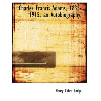 Charles Francis Adams, 1835-1915; An Autobiography;