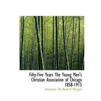 Fifty-Five Years the Young Men’s Christian Association of Chicago 1858-1913