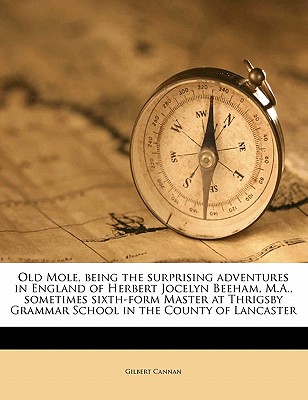 Old Mole, Being the Surprising Adventures in England of Herbert Jocelyn Beeham, M.A., Sometimes Sixth-Form Master at Thrigsby Grammar School in the County of Lancaster
