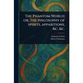 The Phantom World; or, The Philosophy of Spirits, Apparitions, &c, &c.
