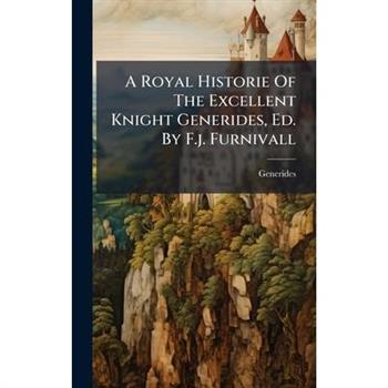 A Royal Historie Of The Excellent Knight Generides, Ed. By F.j. Furnivall