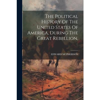 The Political History Of The United States Of America, During The Great Rebellion,