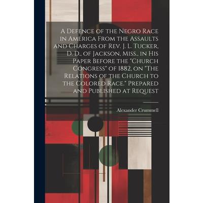 A Defence of the Negro Race in America From the Assaults and Charges of Rev. J. L. Tucker, D. D., of Jackson, Miss., in his Paper Before the "Church Congress" of 1882, on "The Relations of the Church