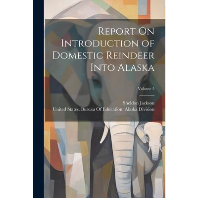 Report On Introduction of Domestic Reindeer Into Alaska; Volume 5