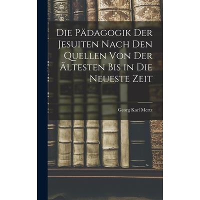 Die P瓣dagogik der Jesuiten Nach den Quellen von der ?ltesten bis in die Neueste Zeit