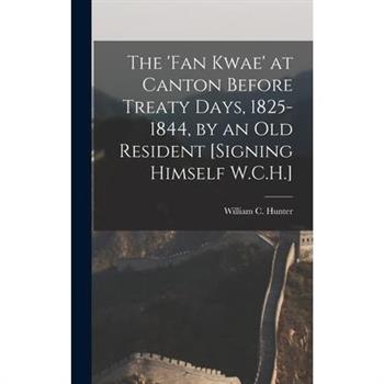 The ’Fan Kwae’ at Canton Before Treaty Days, 1825-1844, by an Old Resident [Signing Himself W.C.H.]
