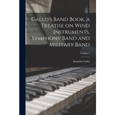 Gallo’s Band Book, a Treatise on Wind Instruments, Symphony Band and Military Band; Volume 1