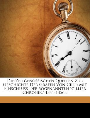 Die Zeitgenossischen Quellen Zur Geschichte Der Grafen Von CILLI.