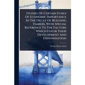 Studies Of Certain Fungi Of Economic Importance In The Decay Of Building Timbers, With Special Reference To The Factors Which Favor Their Development And Dissemination