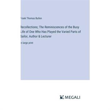 Recollections; The Reminiscences of the Busy Life of One Who Has Played the Varied Parts of Sailor, Author & Lecturer