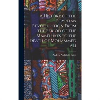 A History of the Egyptian Revolulution From the Period of the Mamelukes to the Death of Mohammed Ali