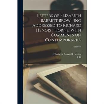 Letters of Elizabeth Barrett Browning Addressed to Richard Hengist Horne, With Comments on Contemporaries; Volume 1
