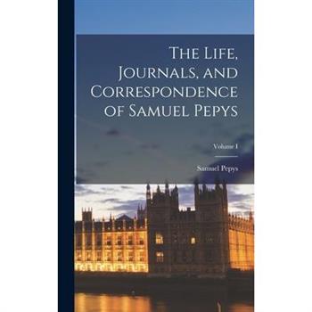 The Life, Journals, and Correspondence of Samuel Pepys; Volume I