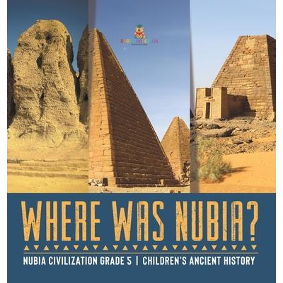 Where Was Nubia? Nubia Civilization Grade 5 Children’s Ancient History