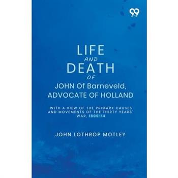 Life And Death Of John Of Barneveld, Advocate Of Holland