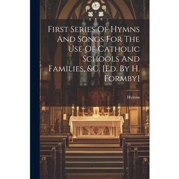 First Series Of Hymns And Songs For The Use Of Catholic Schools And Families, &c. [ed. By H. Formby]