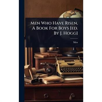 Men Who Have Risen, A Book For Boys [ed. By J. Hogg]