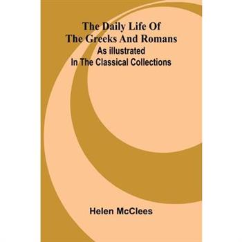 The Daily Life Of The Greeks And Romans As Illustrated In The Classical Collections