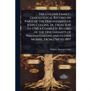 The Collins Family; Genealogical Record (in Part) of the Descendants of John Collins, sr., From 1640 to 1760; a Complete Record of the Descendants of William Collins and Esther Morris, From 1760 to 18