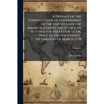 A Defence of the Constitutions of Government of the United States of America, Against the Attack of M. Turgot in His Letter to Dr. Price, Dated the Twenty-Second Day of March, 1778, Volume 2
