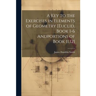 A Key to the Exercises in Elements of Geometry [Euclid, Book 1-6 Andportions of Book 11,12]