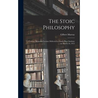 The Stoic Philosophy; Conway Memorial Lecture Delivered at South Place Institute on March 16, 1915