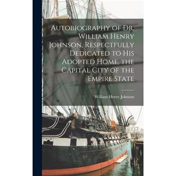 Autobiography of Dr. William Henry Johnson, Respectfully Dedicated to his Adopted Home, the Capital City of the Empire State