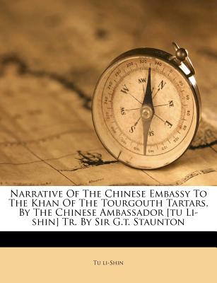 Narrative of the Chinese Embassy to the Khan of the Tourgouth Tartars, by the Chinese Ambassador [tu Li-Shin] Tr. by Sir G.T. Staunton