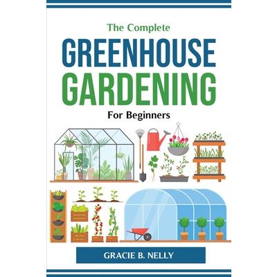The Complete Greenhouse Gardening For Beginners