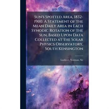 Sun's Spotted Area, 1832-1900. A Statement of the Mean Daily Area in Each Synodic Rotation of the sun, Based Upon Data Collected at the Solar Physics Observatory, South Kensington