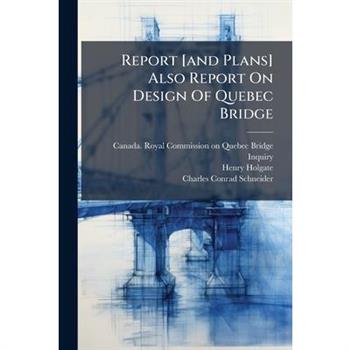 Report [and Plans] Also Report On Design Of Quebec Bridge