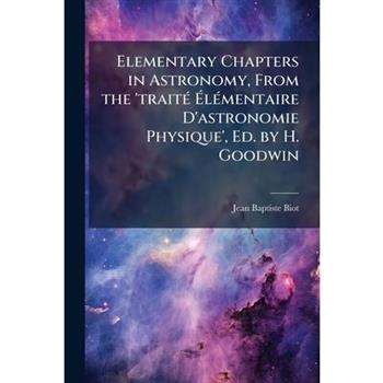 Elementary Chapters in Astronomy, From the ’trait?(c) ?‰l?(c)mentaire D’astronomie Physique’, Ed. by H. Goodwin