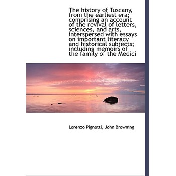 The History of Tuscany, from the Earliest Era; Comprising an Account of the Revival of Letters, Scie