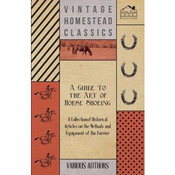 A Guide to the Art of Horse Shoeing - A Collection of Historical Articles on the Methods and Equipment of the Farrier