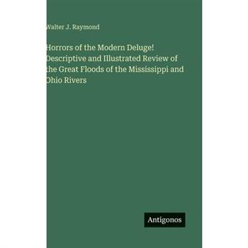 Horrors of the Modern Deluge! Descriptive and Illustrated Review of the Great Floods of the Mississippi and Ohio Rivers