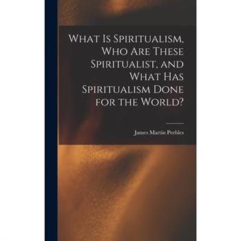 What Is Spiritualism, Who Are These Spiritualist, and What Has Spiritualism Done for the World?