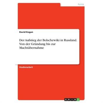 Der Aufstieg der Bolschewiki in Russland. Von der Gr羹ndung bis zur Macht羹bernahmeDerAufsti