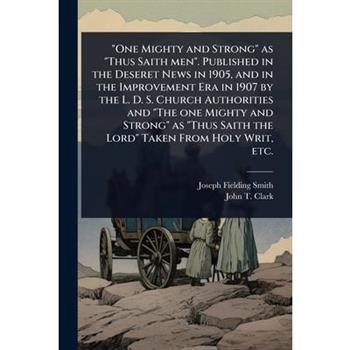”One Mighty and Strong” as ”Thus Saith men”. Published in the Deseret News in 1905, and in the Improvement Era in 1907 by the L. D. S. Church Authorities and ”The one Mighty and Strong” as ”Thus Saith