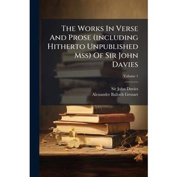 The Works in Verse and Prose (Including Hitherto Unpublished Mss) of Sir John Davies, Volume 1...