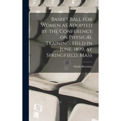 Basket Ball for Women as Adopted by the Conference on Physical Training, Held in June, 1899, at Springfield, Mass