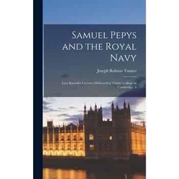 Samuel Pepys and the Royal Navy; Lees Knowles Lectures Delivered at Trinity College in Cambridge, 6