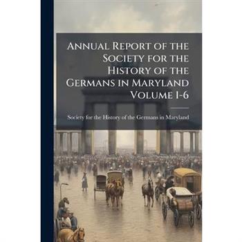 Annual Report of the Society for the History of the Germans in Maryland Volume 1-6