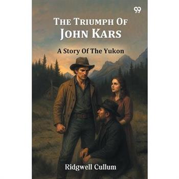 The Triumph Of John Kars A Story Of The Yukon