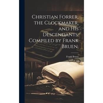 Christian Forrer, the Clockmaker, and His Descendants, Compiled by Frank Bruen.