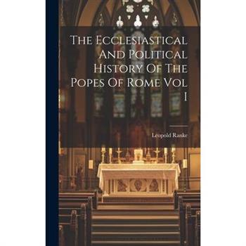 The Ecclesiastical And Political History Of The Popes Of Rome Vol I