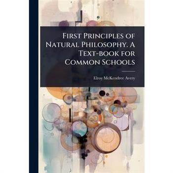 First Principles of Natural Philosophy. A Text-book for Common Schools