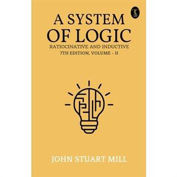 A System Of Logic Ratiocinative And Inductive 7Th Edition, Volume - II