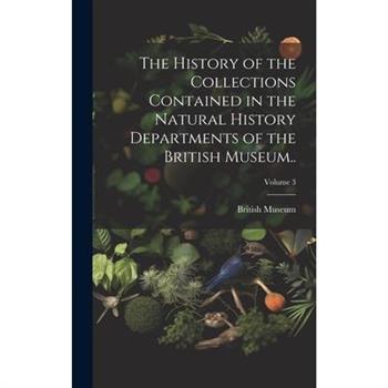 The History of the Collections Contained in the Natural History Departments of the British Museum..; Volume 3